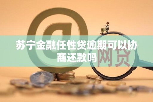 苏宁金融任性贷逾期可以协商还款吗