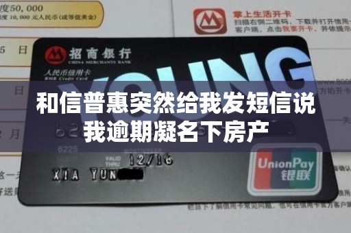 和信普惠突然给我发短信说我逾期凝名下房产 和信普惠突然给我发短信说我逾期凝名下房产