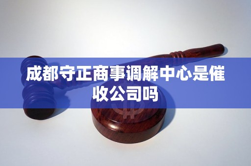 成都守正商事调解中心是催收公司吗