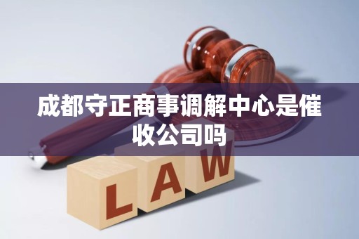 成都守正商事调解中心是催收公司吗