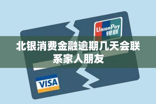 北银消费金融逾期几天会联系家人朋友