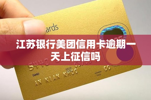 江苏银行美团信用卡逾期一天上征信吗