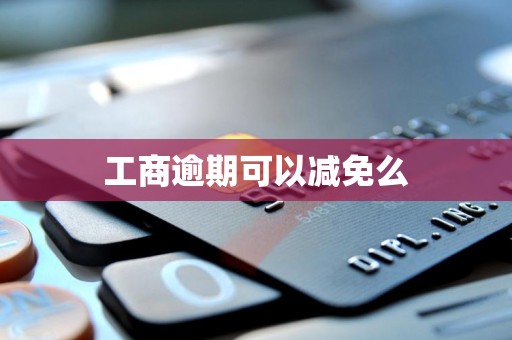 工商逾期可以减免么 工商逾期可以减免么