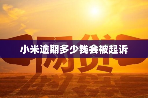 小米逾期多少钱会被起诉