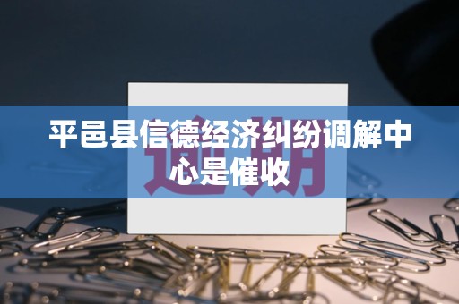 平邑县信德经济纠纷调解中心是催收