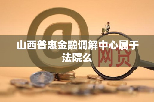 山西普惠金融调解中心属于法院么