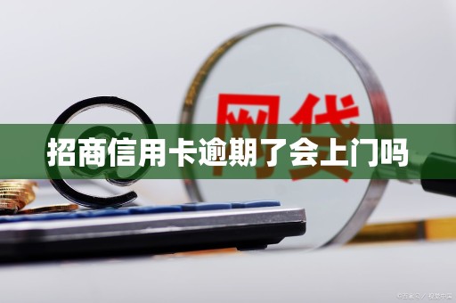 招商信用卡逾期了会上门吗