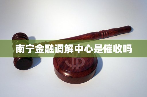 南宁金融调解中心是催收吗