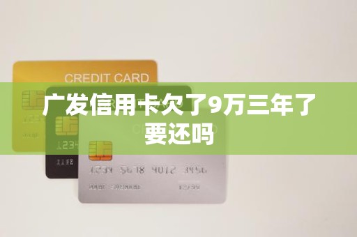 广发信用卡欠了9万三年了要还吗