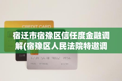 宿迁市宿豫区信任度金融调解(宿豫区人民法院特邀调解组织)