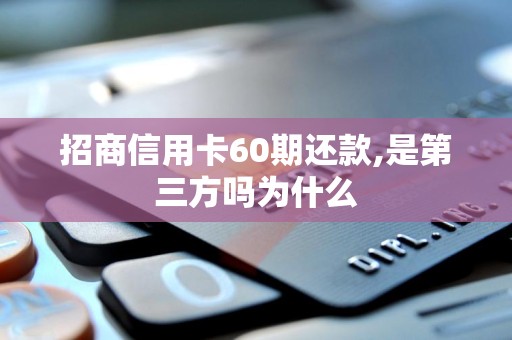 招商信用卡60期还款,是第三方吗为什么
