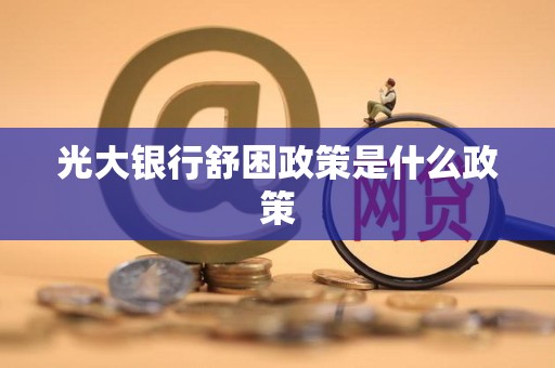 光大银行舒困政策是什么政策 光大银行舒困政策是什么政策