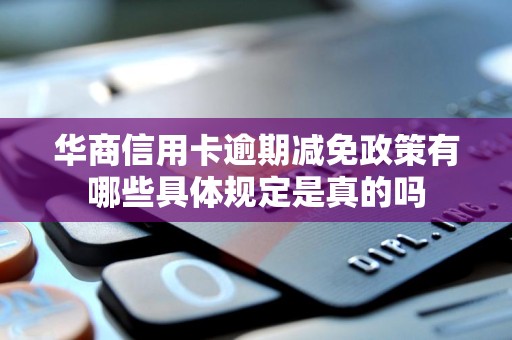 华商信用卡逾期减免政策有哪些具体规定是真的吗