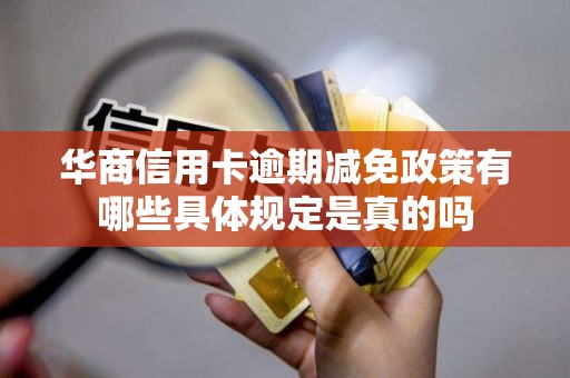 华商信用卡逾期减免政策有哪些具体规定是真的吗