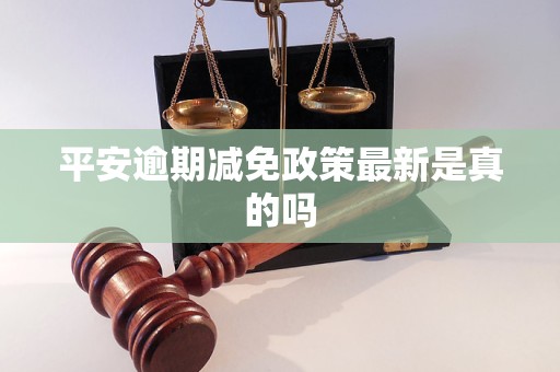 平安逾期减免政策最新是真的吗