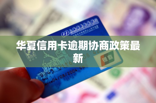 华夏信用卡逾期协商政策最新