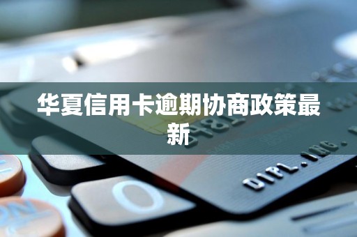 华夏信用卡逾期协商政策最新