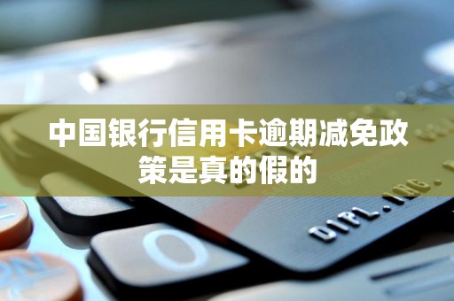 中国银行信用卡逾期减免政策是真的假的