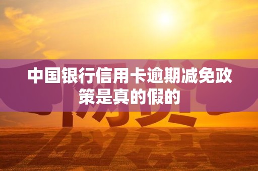 中国银行信用卡逾期减免政策是真的假的