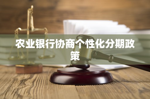 农业银行协商个性化分期政策 农业银行协商个性化分期政策