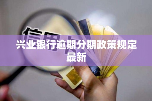 兴业银行逾期分期政策规定最新