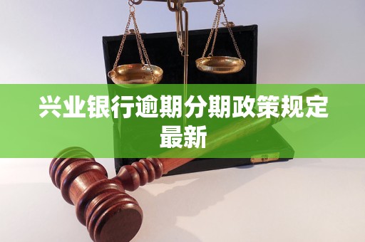 兴业银行逾期分期政策规定最新