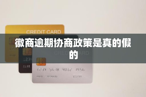 徽商逾期协商政策是真的假的