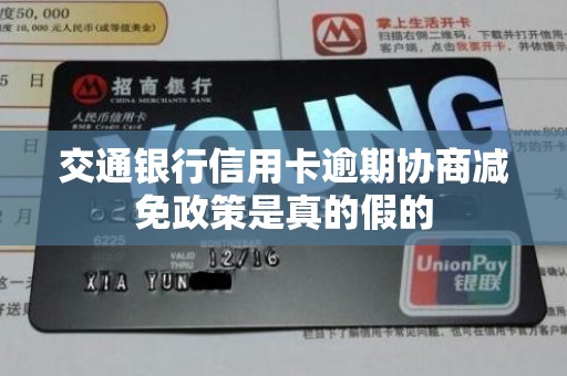 交通银行信用卡逾期协商减免政策是真的假的 交通银行信用卡逾期协商减免政策是真的假的