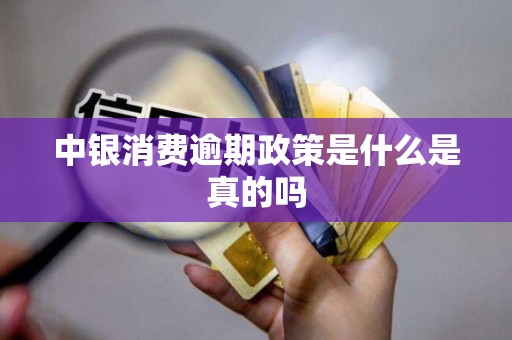 中银消费逾期政策是什么是真的吗 中银消费逾期政策是什么是真的吗