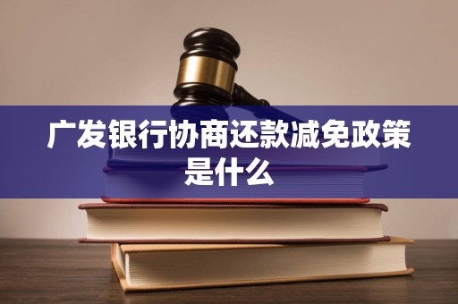 广发银行协商还款减免政策是什么