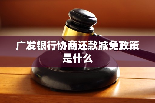 广发银行协商还款减免政策是什么