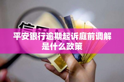 平安银行逾期起诉庭前调解是什么政策
