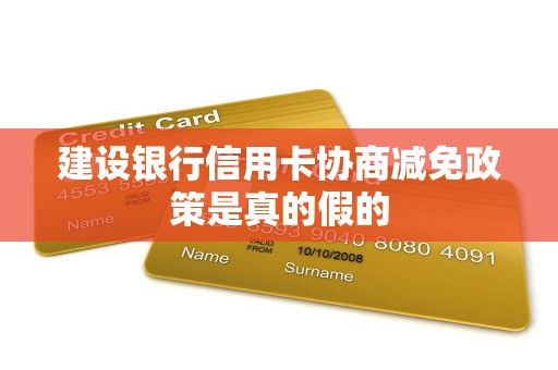 建设银行信用卡协商减免政策是真的假的 建设银行信用卡协商减免政策是真的假的