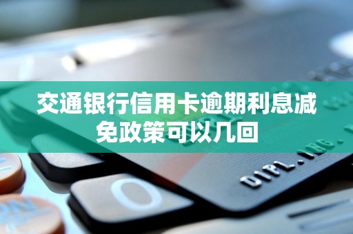 交通银行信用卡逾期利息减免政策可以几回