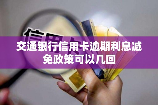 交通银行信用卡逾期利息减免政策可以几回