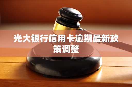 光大银行信用卡逾期最新政策调整