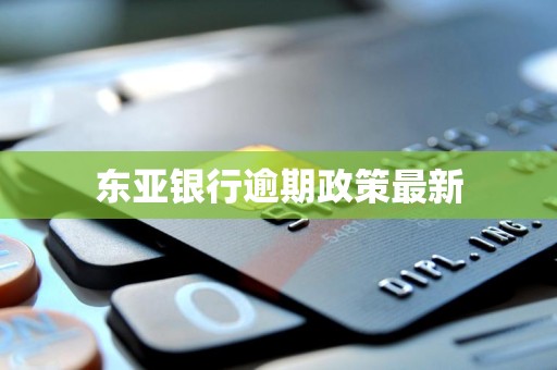 东亚银行逾期政策最新