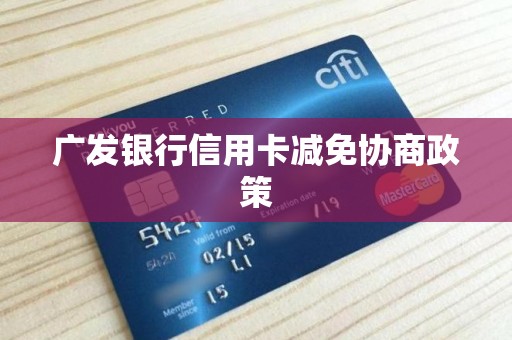 广发银行信用卡减免协商政策 广发银行信用卡减免协商政策