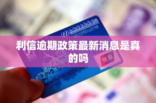 利信逾期政策最新消息是真的吗