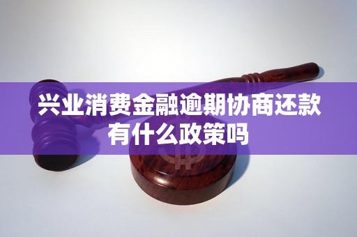 兴业消费金融逾期协商还款有什么政策吗