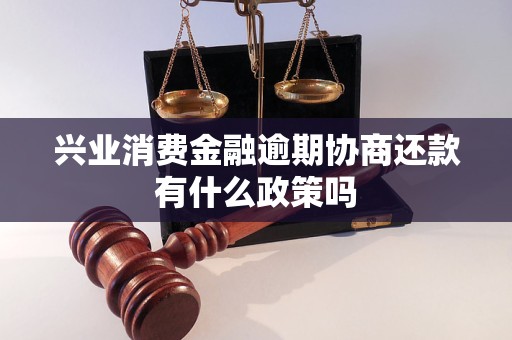 兴业消费金融逾期协商还款有什么政策吗