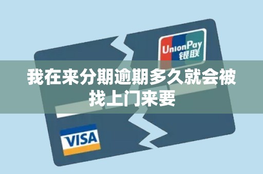 我在来分期逾期多久就会被找上门来要 我在来分期逾期多久就会被找上门来要