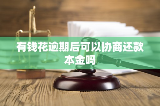 有钱花逾期后可以协商还款本金吗 有钱花逾期后可以协商还款本金吗