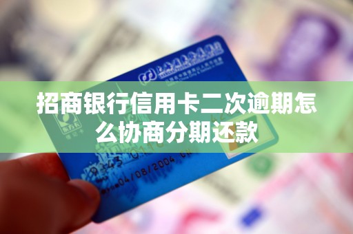 招商银行信用卡二次逾期怎么协商分期还款