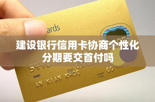 建设银行信用卡协商个性化分期要交首付吗