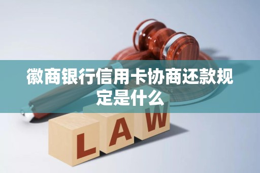 徽商银行信用卡协商还款规定是什么 徽商银行信用卡协商还款规定是什么