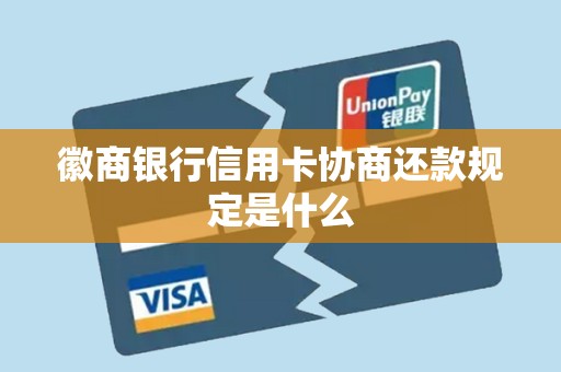 徽商银行信用卡协商还款规定是什么 徽商银行信用卡协商还款规定是什么