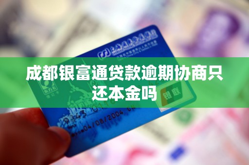成都银富通贷款逾期协商只还本金吗