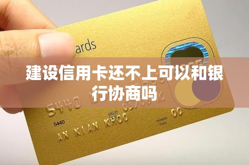 建设信用卡还不上可以和银行协商吗