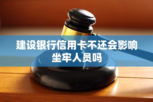 建设银行信用卡不还会影响坐牢人员吗